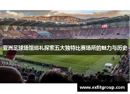 亚洲足球场馆巡礼探索五大独特比赛场所的魅力与历史