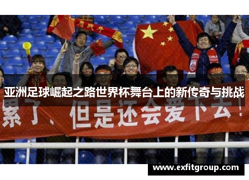 亚洲足球崛起之路世界杯舞台上的新传奇与挑战