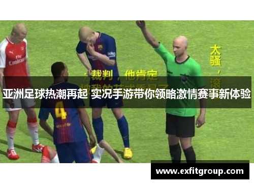 亚洲足球热潮再起 实况手游带你领略激情赛事新体验
