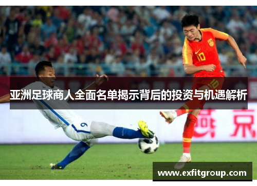 亚洲足球商人全面名单揭示背后的投资与机遇解析