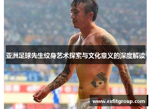 亚洲足球先生纹身艺术探索与文化意义的深度解读