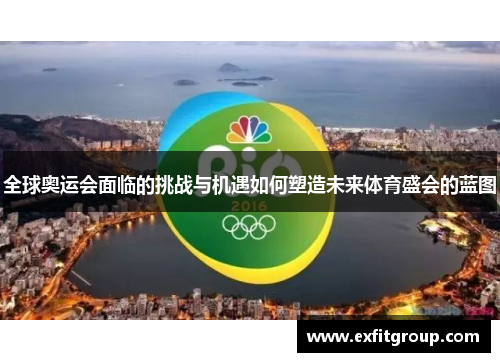 全球奥运会面临的挑战与机遇如何塑造未来体育盛会的蓝图