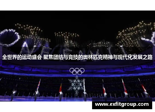 全世界的运动盛会 聚焦团结与竞技的奥林匹克精神与现代化发展之路