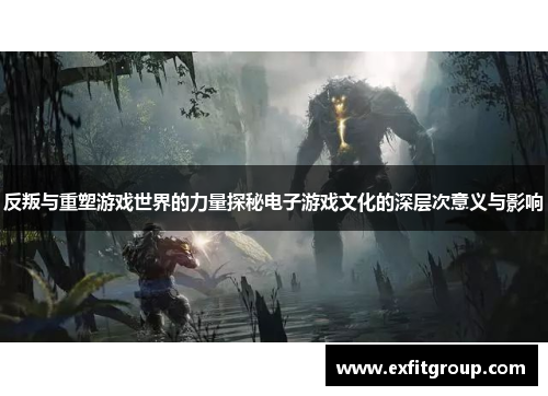 反叛与重塑游戏世界的力量探秘电子游戏文化的深层次意义与影响