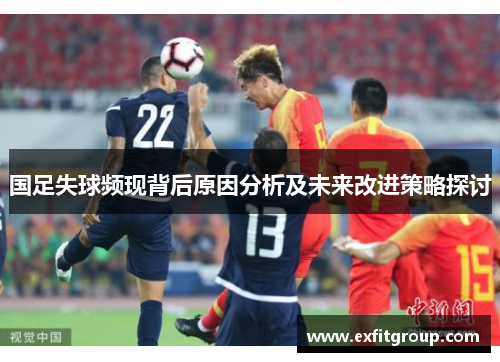 国足失球频现背后原因分析及未来改进策略探讨