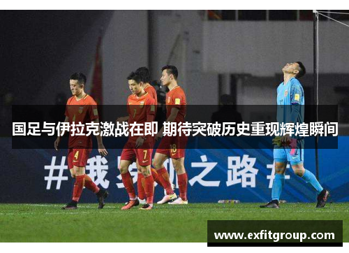 国足与伊拉克激战在即 期待突破历史重现辉煌瞬间