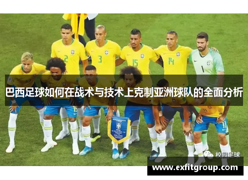 巴西足球如何在战术与技术上克制亚洲球队的全面分析