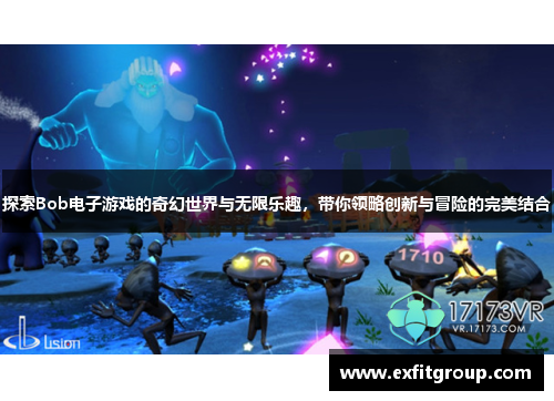 探索Bob电子游戏的奇幻世界与无限乐趣，带你领略创新与冒险的完美结合