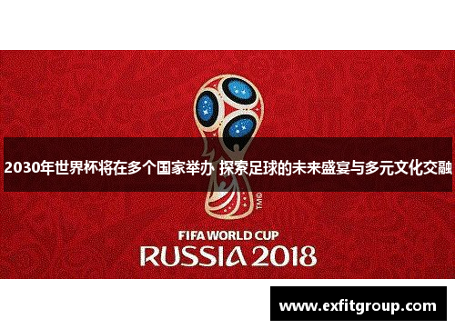 2030年世界杯将在多个国家举办 探索足球的未来盛宴与多元文化交融
