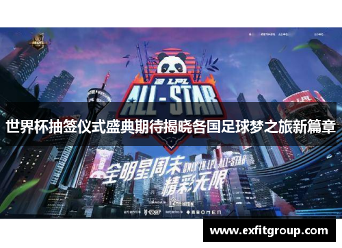 世界杯抽签仪式盛典期待揭晓各国足球梦之旅新篇章
