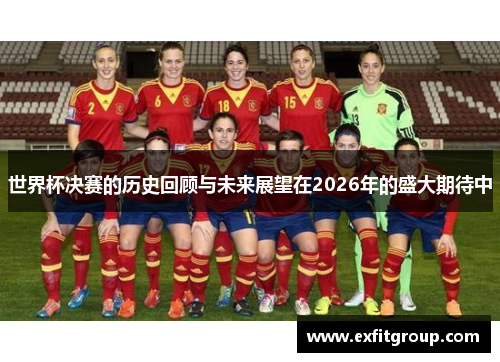 世界杯决赛的历史回顾与未来展望在2026年的盛大期待中