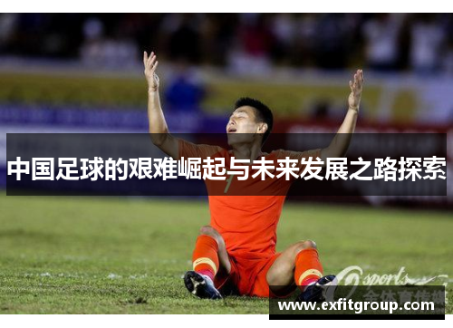 中国足球的艰难崛起与未来发展之路探索