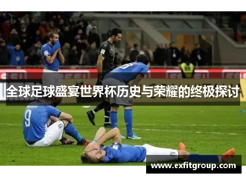全球足球盛宴世界杯历史与荣耀的终极探讨