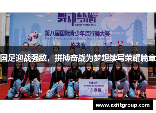 国足迎战强敌，拼搏奋战为梦想续写荣耀篇章