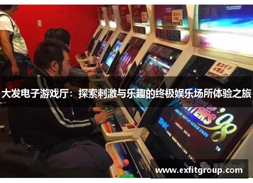 大发电子游戏厅：探索刺激与乐趣的终极娱乐场所体验之旅